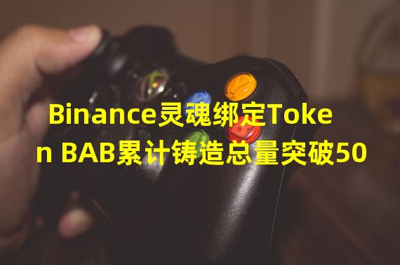 Binance灵魂绑定Token BAB累计铸造总量突破50万枚