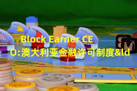 Block Earner CEO:澳大利亚金融许可制度“缺乏透明度”