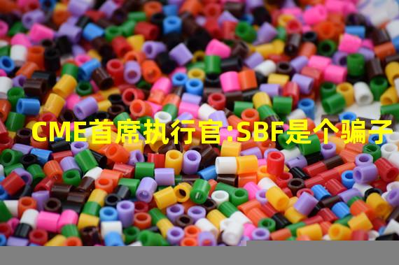 CME首席执行官:SBF是个骗子