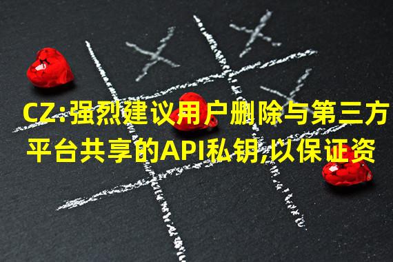 CZ:强烈建议用户删除与第三方平台共享的API私钥,以保证资产安全