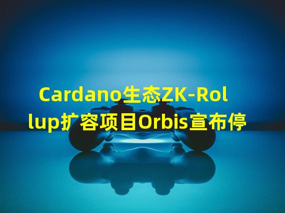 Cardano生态ZK-Rollup扩容项目Orbis宣布停止运营