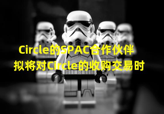 Circle的SPAC合作伙伴拟将对Circle的收购交易时间推迟至明年1月底