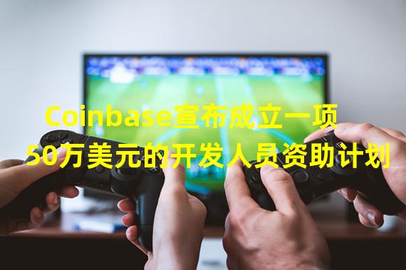 Coinbase宣布成立一项50万美元的开发人员资助计划