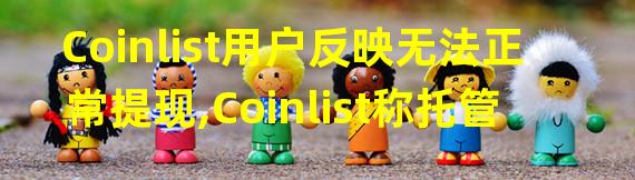 Coinlist用户反映无法正常提现,Coinlist称托管服务正在维护