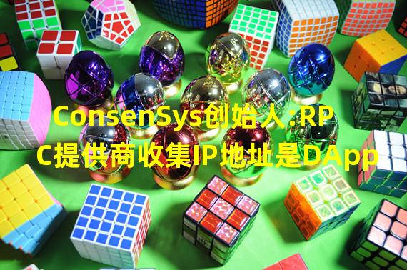 ConsenSys创始人:RPC提供商收集IP地址是DApp运行的必要程序