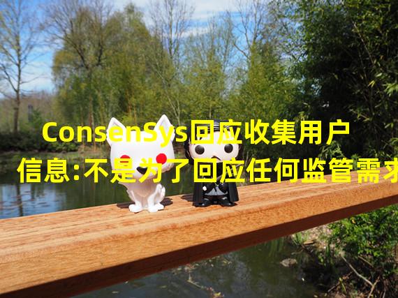 ConsenSys回应收集用户信息:不是为了回应任何监管需求