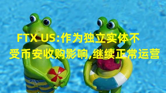 FTX US:作为独立实体不受币安收购影响,继续正常运营