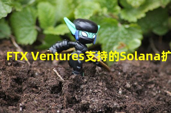 FTX Ventures支持的Solana扩展协议Layer N预计将于明年推出主网