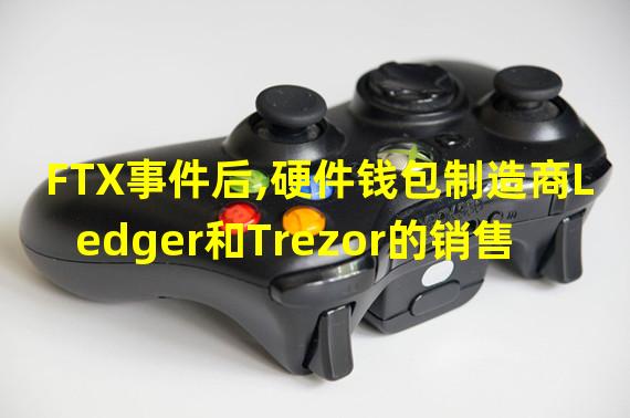 FTX事件后,硬件钱包制造商Ledger和Trezor的销售均大幅增长