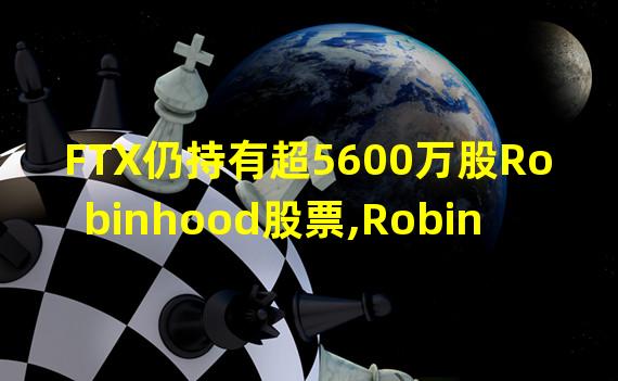 FTX仍持有超5600万股Robinhood股票,Robinhood股价已下跌20%