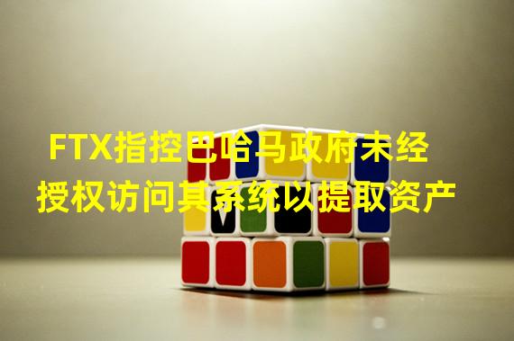 FTX指控巴哈马政府未经授权访问其系统以提取资产