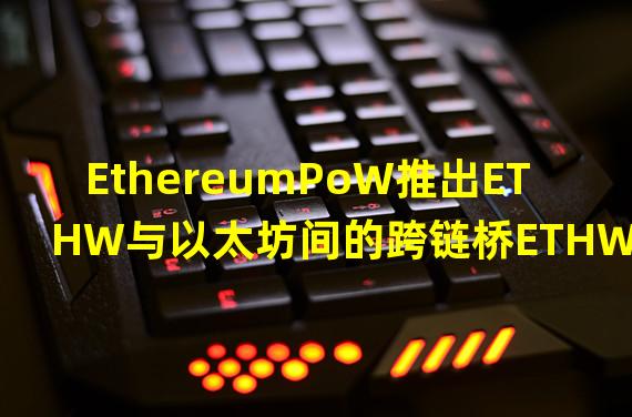 EthereumPoW推出ETHW与以太坊间的跨链桥ETHW Bridge