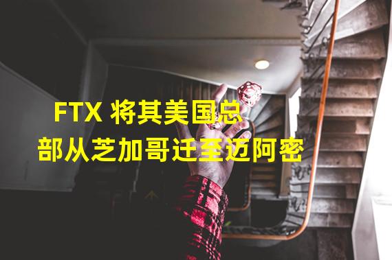 FTX 将其美国总部从芝加哥迁至迈阿密