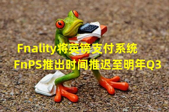 Fnality将英镑支付系统FnPS推出时间推迟至明年Q3