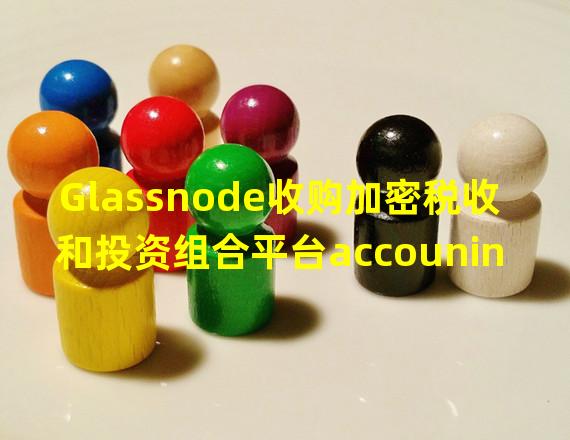 Glassnode收购加密税收和投资组合平台accouninting.com