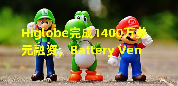 Higlobe完成1400万美元融资，Battery Ventures领投