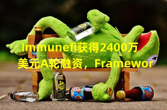 Immunefi获得2400万美元A轮融资，Framework Ventures领投