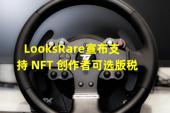 LooksRare宣布支持 NFT 创作者可选版税