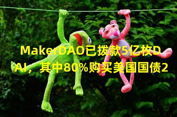 MakerDAO已拨款5亿枚DAI，其中80%购买美国国债20%购买公司债券