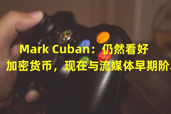 Mark Cuban：仍然看好加密货币，现在与流媒体早期阶段类似