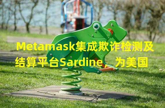 Metamask集成欺诈检测及结算平台Sardine，为美国用户提供银行支付