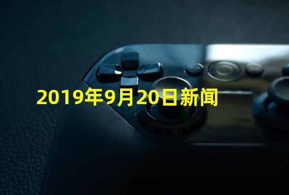 2019年9月20日新闻