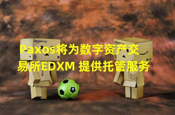 Paxos将为数字资产交易所EDXM 提供托管服务