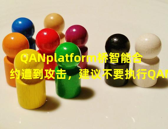 QANplatform桥智能合约遭到攻击，建议不要执行QANX代币相关交易