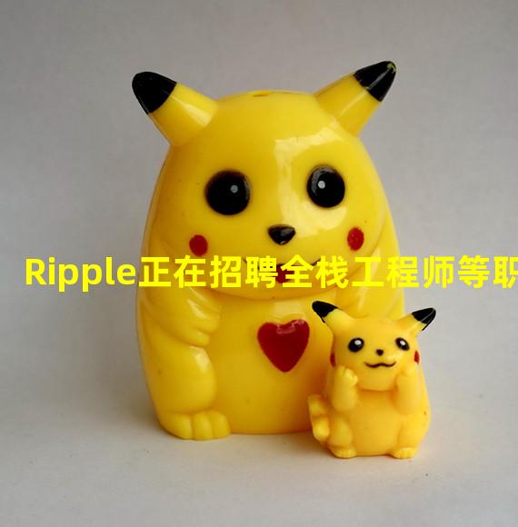 Ripple正在招聘全栈工程师等职务