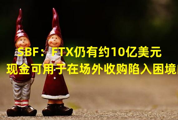 SBF：FTX仍有约10亿美元现金可用于在场外收购陷入困境的加密公司