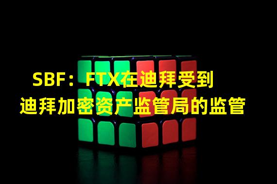 SBF：FTX在迪拜受到迪拜加密资产监管局的监管