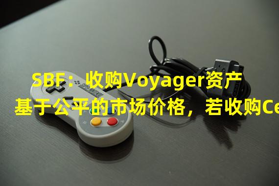 SBF：收购Voyager资产基于公平的市场价格，若收购Celsius资产将同样如此