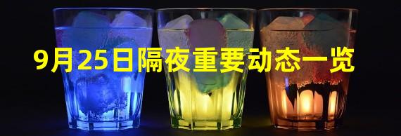 9月25日隔夜重要动态一览