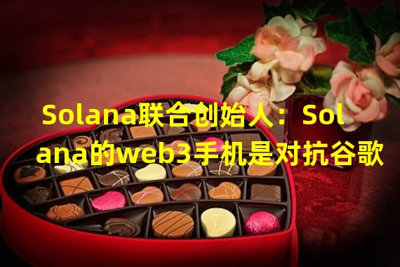 Solana联合创始人：Solana的web3手机是对抗谷歌和苹果的“机会”