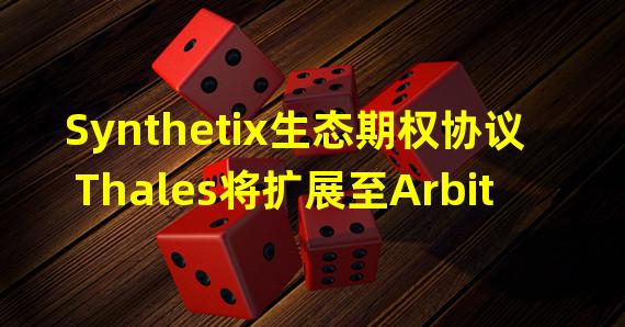 Synthetix生态期权协议Thales将扩展至Arbitrum，并新增支持MAGIC和DPX