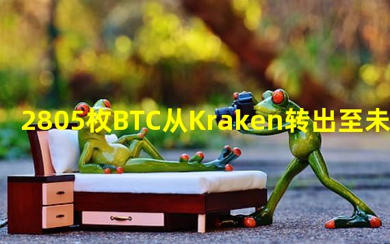 2805枚BTC从Kraken转出至未知钱包