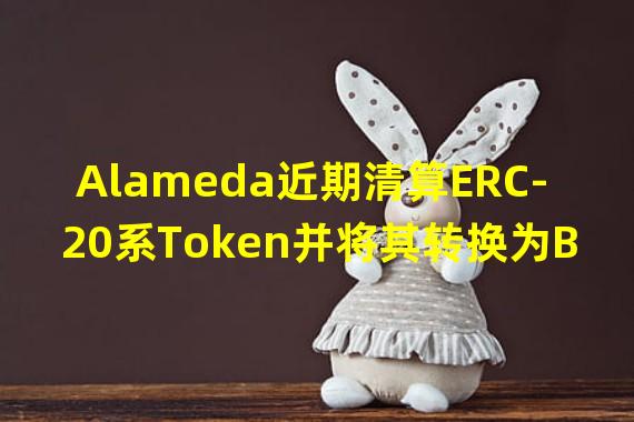 Alameda近期清算ERC-20系Token并将其转换为BTC