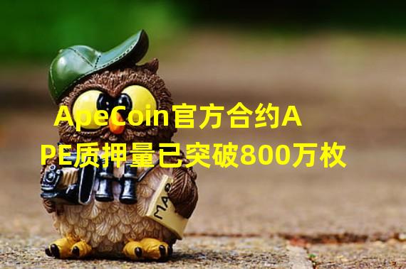 ApeCoin官方合约APE质押量已突破800万枚