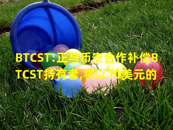 BTCST:正与币安合作补偿BTCST持有者,将以10美元的价格进行回购