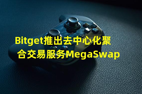 Bitget推出去中心化聚合交易服务MegaSwap