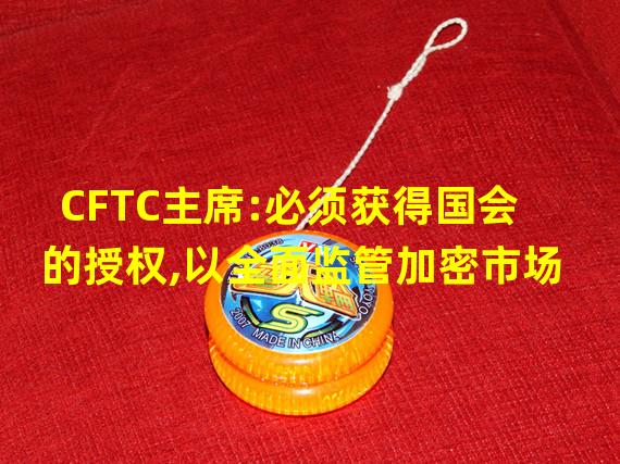 CFTC主席:必须获得国会的授权,以全面监管加密市场