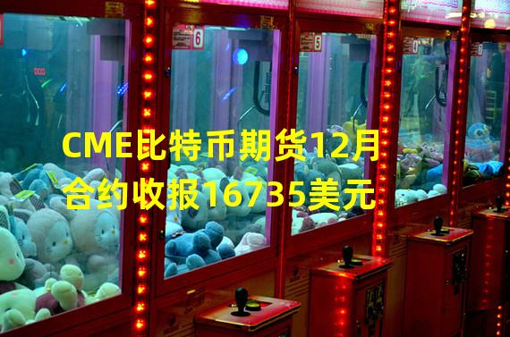 CME比特币期货12月合约收报16735美元