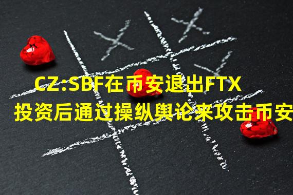 CZ:SBF在币安退出FTX投资后通过操纵舆论来攻击币安