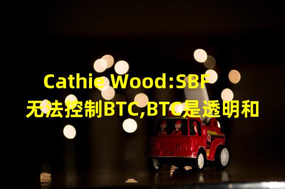 Cathie Wood:SBF无法控制BTC,BTC是透明和去中心化的