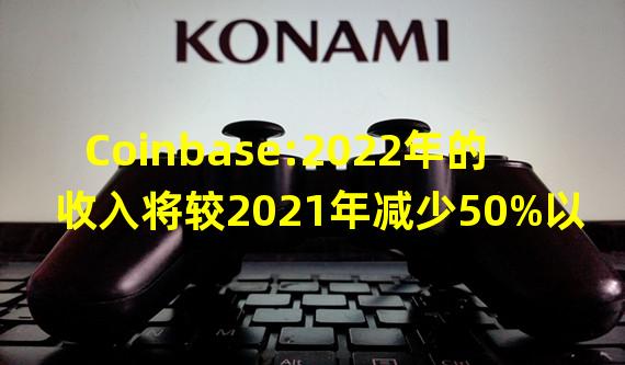 Coinbase:2022年的收入将较2021年减少50%以上