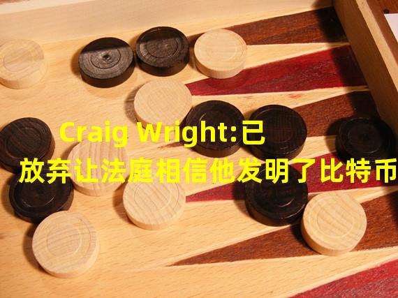 Craig Wright:已放弃让法庭相信他发明了比特币