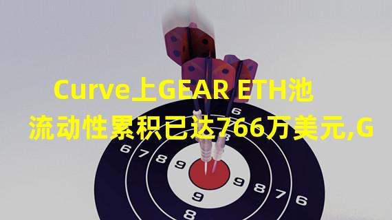 Curve上GEAR ETH池流动性累积已达766万美元,GEAR价格约为0.03美元