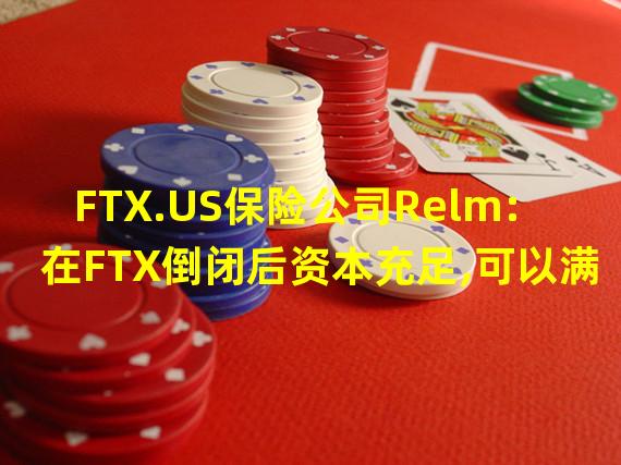 FTX.US保险公司Relm:在FTX倒闭后资本充足,可以满足行业需求