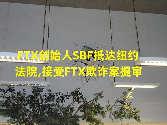 FTX创始人SBF抵达纽约法院,接受FTX欺诈案提审