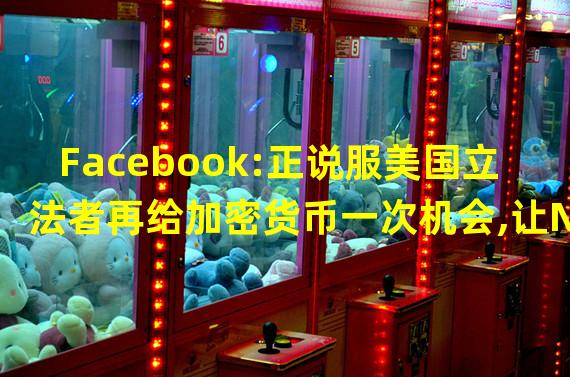 Facebook:正说服美国立法者再给加密货币一次机会,让NFT驱动元宇宙蓬勃发展